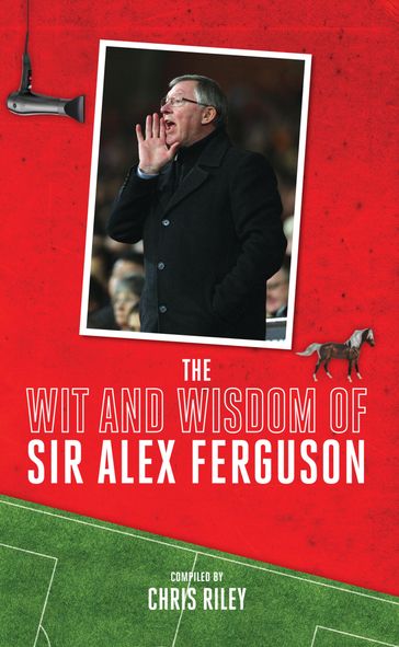 The Wit and Wisdom of Sir Alex Ferguson - Chris Riley