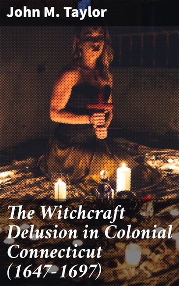 The Witchcraft Delusion in Colonial Connecticut (1647-1697) - John M. Taylor