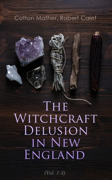 The Witchcraft Delusion in New England (Vol. 1-3) - Cotton Mather - Robert Calef