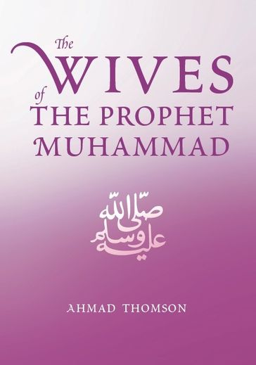 The Wives Of The Prophet Muhammad (SAAS) - Ahmad Thomson