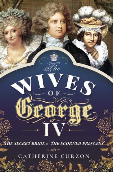 The Wives of George IV - Catherine Curzon