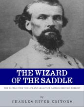 The Wizard of the Saddle: The Battle Over the Life and Legacy of Nathan Bedford Forrest