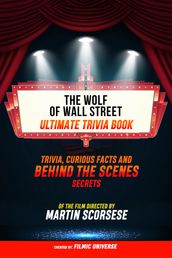 The Wolf Of Wall Street - Ultimate Trivia Book: Trivia, Curious Facts And Behind The Scenes Secrets Of The Film Directed By Martin Scorsese