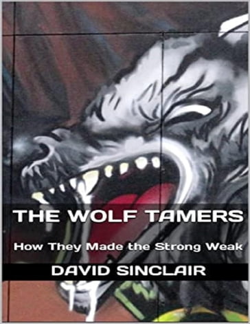 The Wolf Tamers: How They Made the Strong Weak - David Sinclair