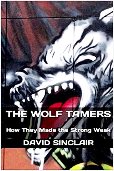 The Wolf Tamers: How They Made the Strong Weak - David Sinclair