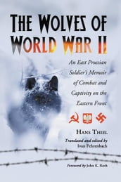 The Wolves of World War II: An East Prussian Soldier s Memoir of Combat and Captivity on the Eastern Front