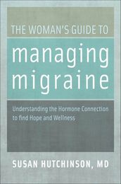 The Woman s Guide to Managing Migraine: Understanding the Hormone Connection to find Hope and Wellness
