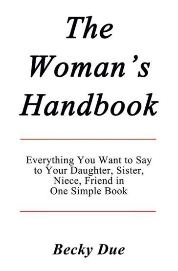 The Woman's Handbook: Everything You Want to Say to Your Daughter, Sister, Niece, Friend in One Simple Book. - Becky Due