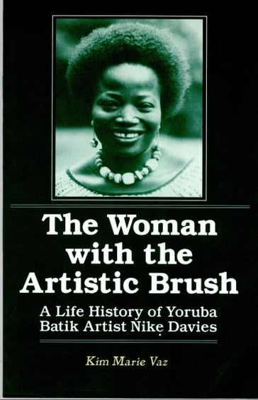 The Woman with the Artistic Brush: A Life History of Yoruba Batik Artist Nike Davies - Kim Marie Vaz