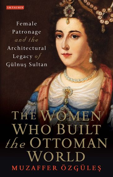 The Women Who Built the Ottoman World - Muzaffer Özgules