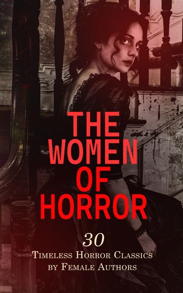 The Women of Horror: 30 Timeless Horror Classics by Female Authors - Mary Shelley - Ann Ward Radcliffe - Francis Marion Crawford - Marie Corelli - Carolyn Wells - S. Baring-Gould - Emily Bronte - Mrs. Loudon - Baroness Orczy - Marie Conway Oemler - Eliza Parsons - Eleanor Sleath - Austen Jane - Clara Reeve - Emma Dorothy Eliza Nevitte Southworth - Duchess - Louisa May Alcott - George Sand - Mrs. Oliphant - Mary Noailles Murfree - Mary Eleanor Wilkins Freeman - Amelia B. Edwards - Edith Wharton - Charlotte Perkins Gilman - Alice Jane Chandler Webster - E. Nesbit