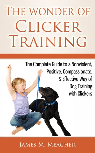 The Wonder of Clicker Training - James M. Meagher