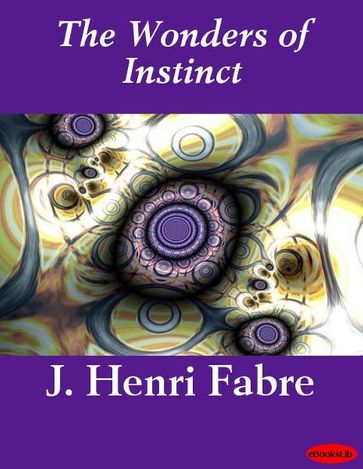 The Wonders of Instinct - J. Henri Fabre