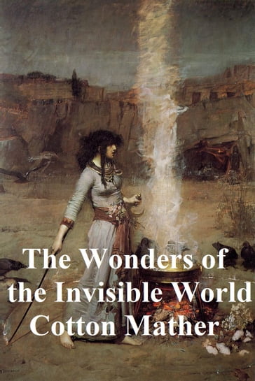 The Wonders of the Invisible World: Being an Account of the Tryals of Several Witches Lately Executed in New-England - Cotton Mather