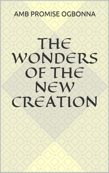 The Wonders of the New Creation - Amb Promise Ogbonna