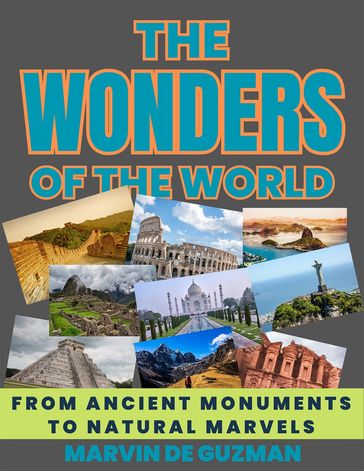 The Wonders of the World From Ancient Monuments to Natural Marvels - Marvin De Guzman
