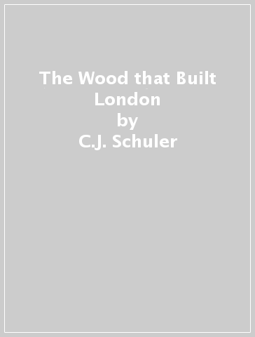 The Wood that Built London - C.J. Schuler
