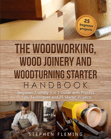 The Woodworking, Wood Joinery and Woodturning Starter Handbook - Stephen Fleming