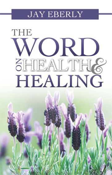 The Word on Health and Healing - Jay Eberly