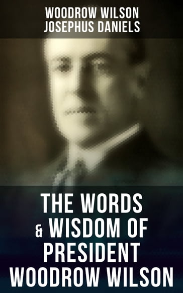 The Words & Wisdom of President Woodrow Wilson - Josephus Daniels - Woodrow Wilson