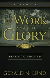 The Work and the Glory: Volume 6 - Praise to the Man