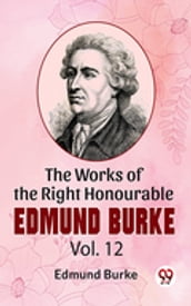 The Works Of The Right Honourable Edmund Burke Vol.12