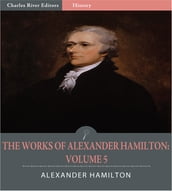 The Works of Alexander Hamilton: Volume 5 (Illustrated Edition)