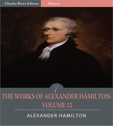 The Works of Alexander Hamilton: Volume 12 (Illustrated Edition) - Alexander Hamilton - James Madison & John Jay