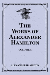 The Works of Alexander Hamilton: Volume 8