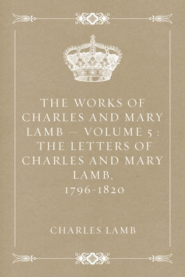 The Works of Charles and Mary Lamb  Volume 5 : The Letters of Charles and Mary Lamb, 1796-1820 - Charles Lamb