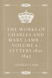 The Works of Charles and Mary Lamb Volume 6 : Letters 1821-1842