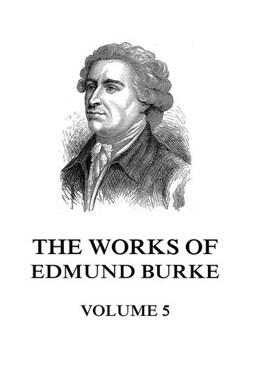 The Works of Edmund Burke Volume 5 - Edmund Burke