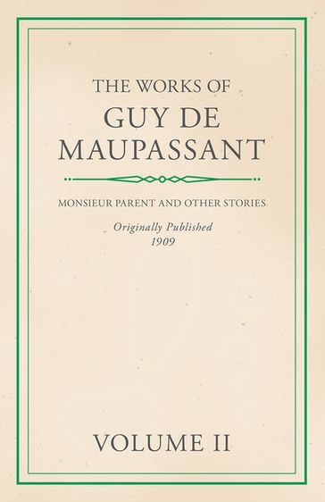 The Works of Guy De Maupassant - Volume II - Monsieur Parent and Other Stories - Guy de Maupassant