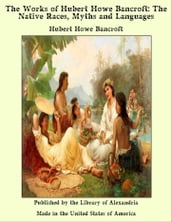 The Works of Hubert Howe Bancroft: The Native Races, Myths and Languages