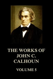 The Works of John C. Calhoun Volume 5