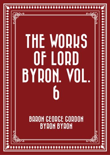 The Works of Lord Byron. Vol. 6 - Baron George Gordon Byron Byron