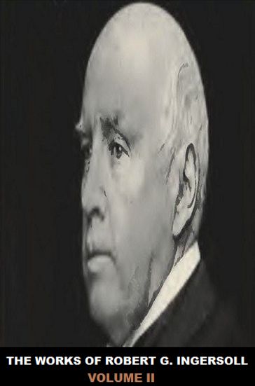 The Works of Robert G. Ingersoll - Robert G. Ingersoll