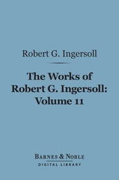 The Works of Robert G. Ingersoll, Volume 11 (Barnes & Noble Digital Library)