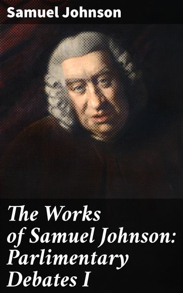 The Works of Samuel Johnson: Parlimentary Debates I - Samuel Johnson