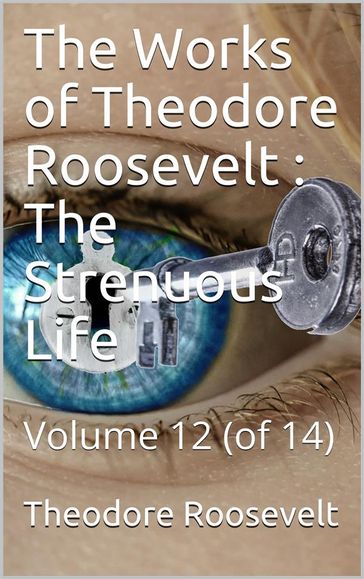 The Works of Theodore Roosevelt, Volume 12 (of 14) / The Strenuous Life - Theodore Roosevelt
