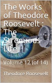 The Works of Theodore Roosevelt, Volume 12 (of 14) / The Strenuous Life