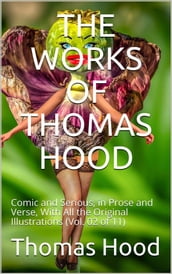 The Works of Thomas Hood; Vol. 02 (of 11) / Comic and Serious, in Prose and Verse, With All the Original / Illustrations