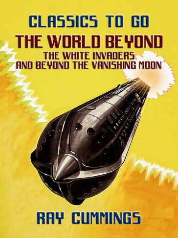 The World Beyond, The White Invaders and Beyond The Vanishing Moon - Ray Cummings