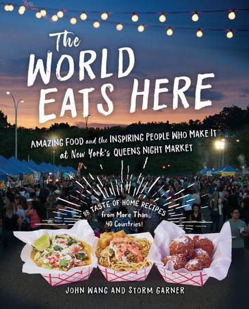 The World Eats Here: Amazing Food and the Inspiring People Who Make It at New York's Queens Night Market - Storm Garner - John Wang
