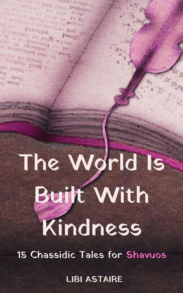 The World Is Built With Kindness: 15 Chassidic Tales for Shavuos - Libi Astaire