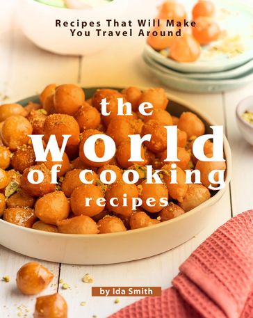 The World of Cooking Recipes: Recipes That Will Make You Travel Around - Ida Smith