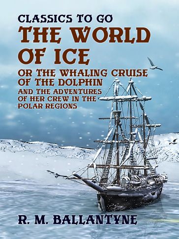 The World of Ice Or The Whaling Cruise of "The Dolphin" And The Adventures of Her Crew in the Polar Regions - R. M. Ballantyne