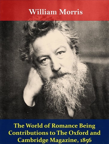 The World of Romance Being Contributions to The Oxford and Cambridge Magazine, 1856 - William Morris
