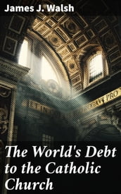 The World s Debt to the Catholic Church