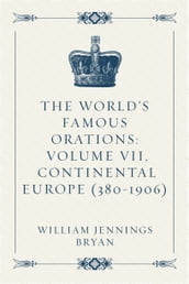 The World s Famous Orations: Volume VII, Continental Europe (380-1906)